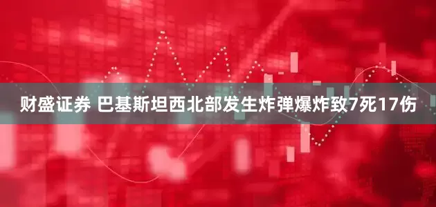 财盛证券 巴基斯坦西北部发生炸弹爆炸致7死17伤
