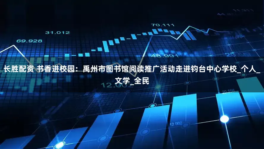 长胜配资 书香进校园：禹州市图书馆阅读推广活动走进钧台中心学校_个人_文学_全民