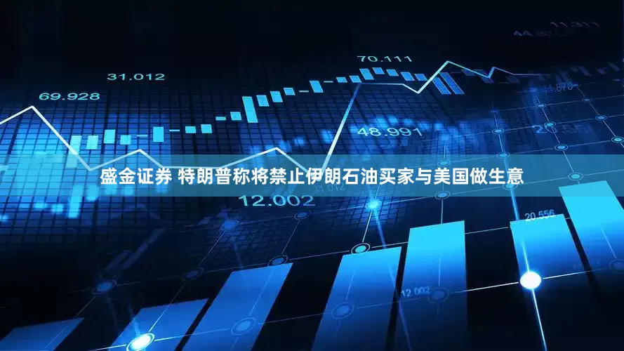 盛金证券 特朗普称将禁止伊朗石油买家与美国做生意