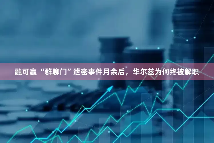 融可赢 “群聊门”泄密事件月余后，华尔兹为何终被解职