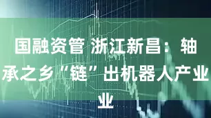 国融资管 浙江新昌：轴承之乡“链”出机器人产业
