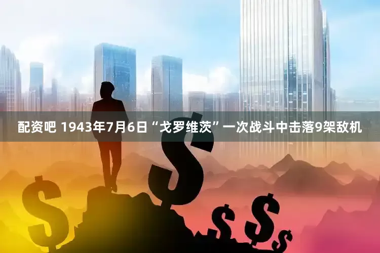 配资吧 1943年7月6日“戈罗维茨”一次战斗中击落9架敌机