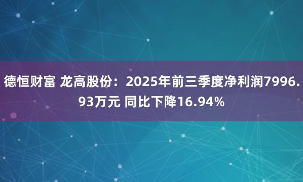德恒财富 龙高股份：2025年前三季度净利润7996.93万元 同比下降16.94%