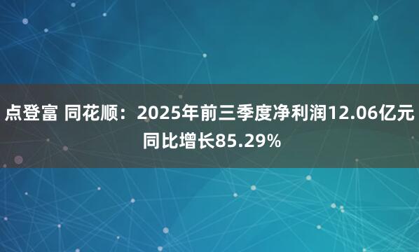 点登富 同花顺：2025年前三季度净利润12.06亿元 同比增长85.29%