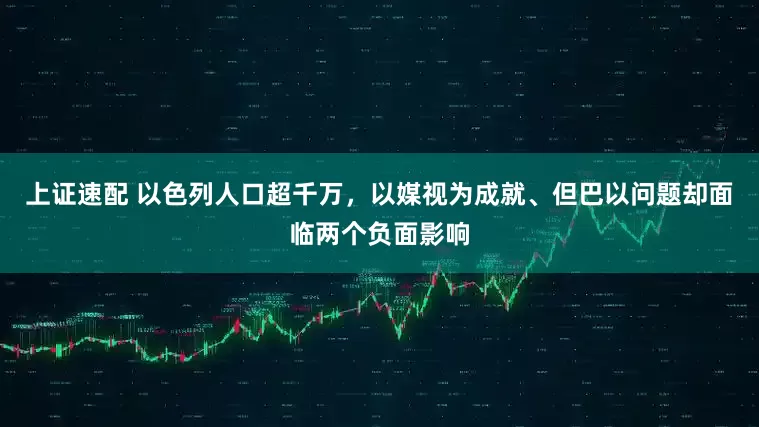 上证速配 以色列人口超千万，以媒视为成就、但巴以问题却面临两个负面影响