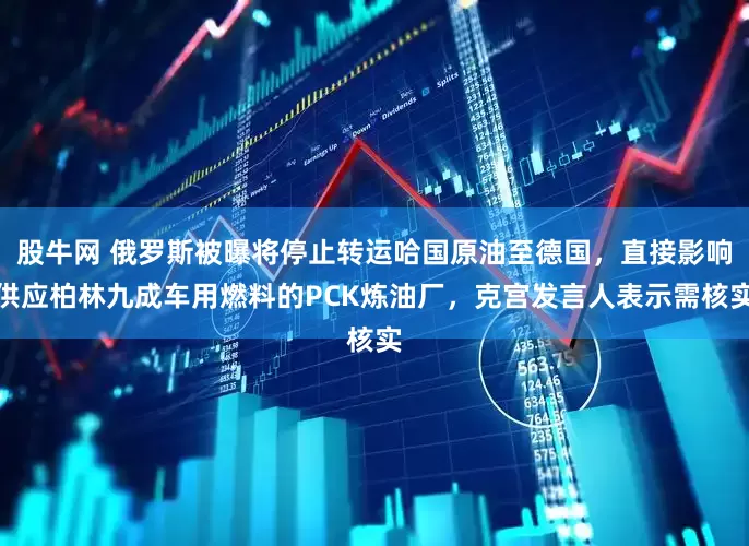 股牛网 俄罗斯被曝将停止转运哈国原油至德国，直接影响供应柏林九成车用燃料的PCK炼油厂，克宫发言人表示需核实
