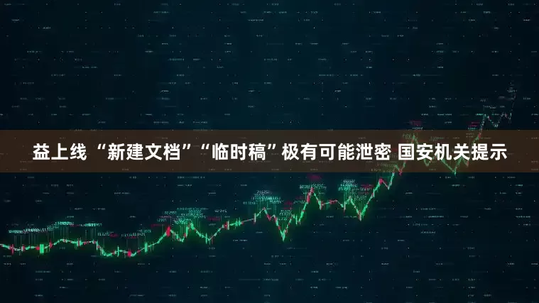 益上线 “新建文档”“临时稿”极有可能泄密 国安机关提示